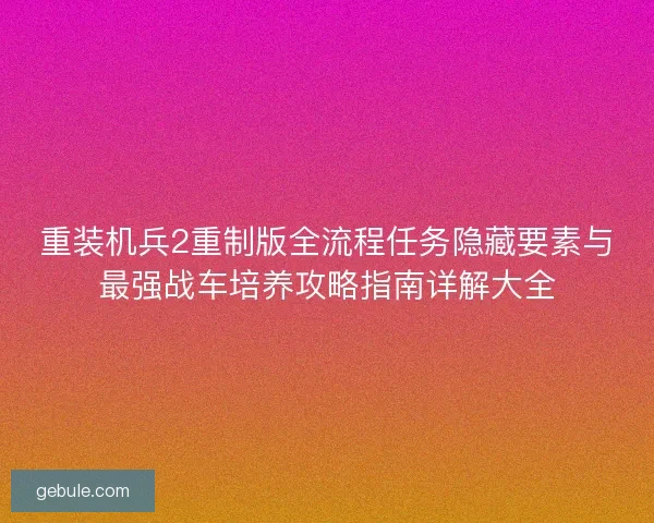 重装机兵2重制版全流程任务隐藏要素与最强战车培养攻略指南详解大全