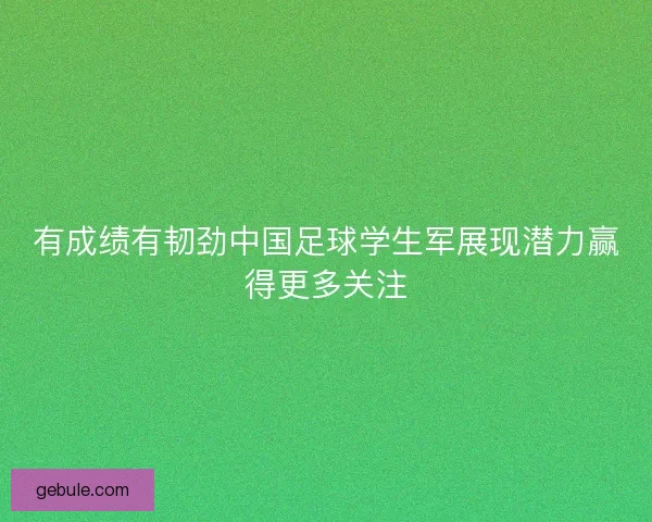 有成绩有韧劲中国足球学生军展现潜力赢得更多关注