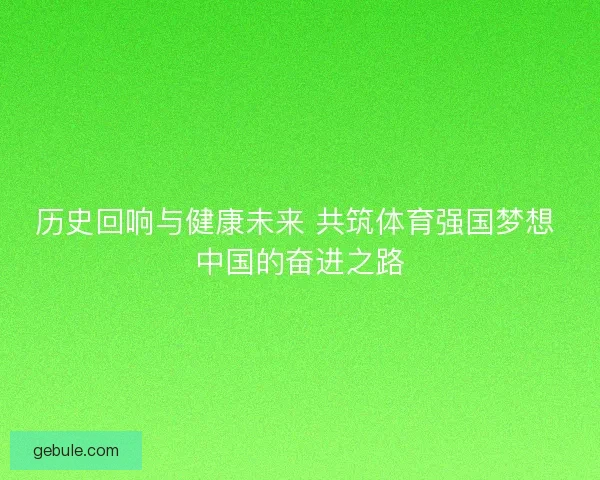 历史回响与健康未来 共筑体育强国梦想 中国的奋进之路