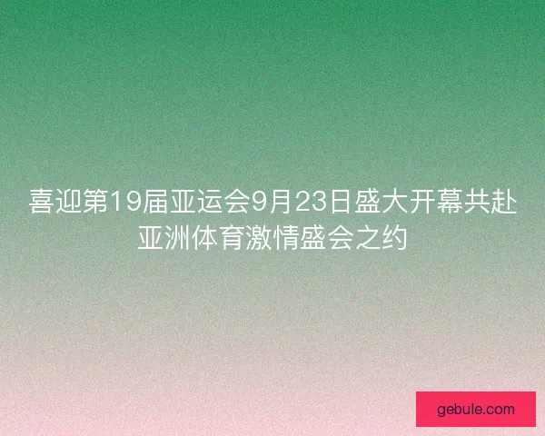 喜迎第19届亚运会9月23日盛大开幕共赴亚洲体育激情盛会之约