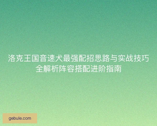 洛克王国音速犬最强配招思路与实战技巧全解析阵容搭配进阶指南