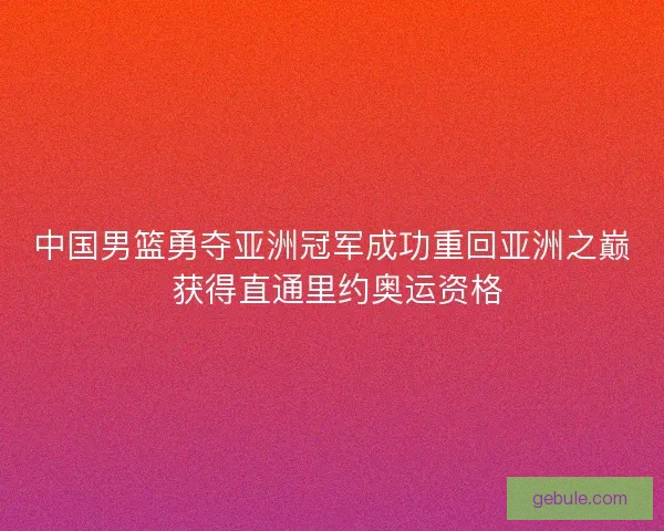 中国男篮勇夺亚洲冠军成功重回亚洲之巅 获得直通里约奥运资格